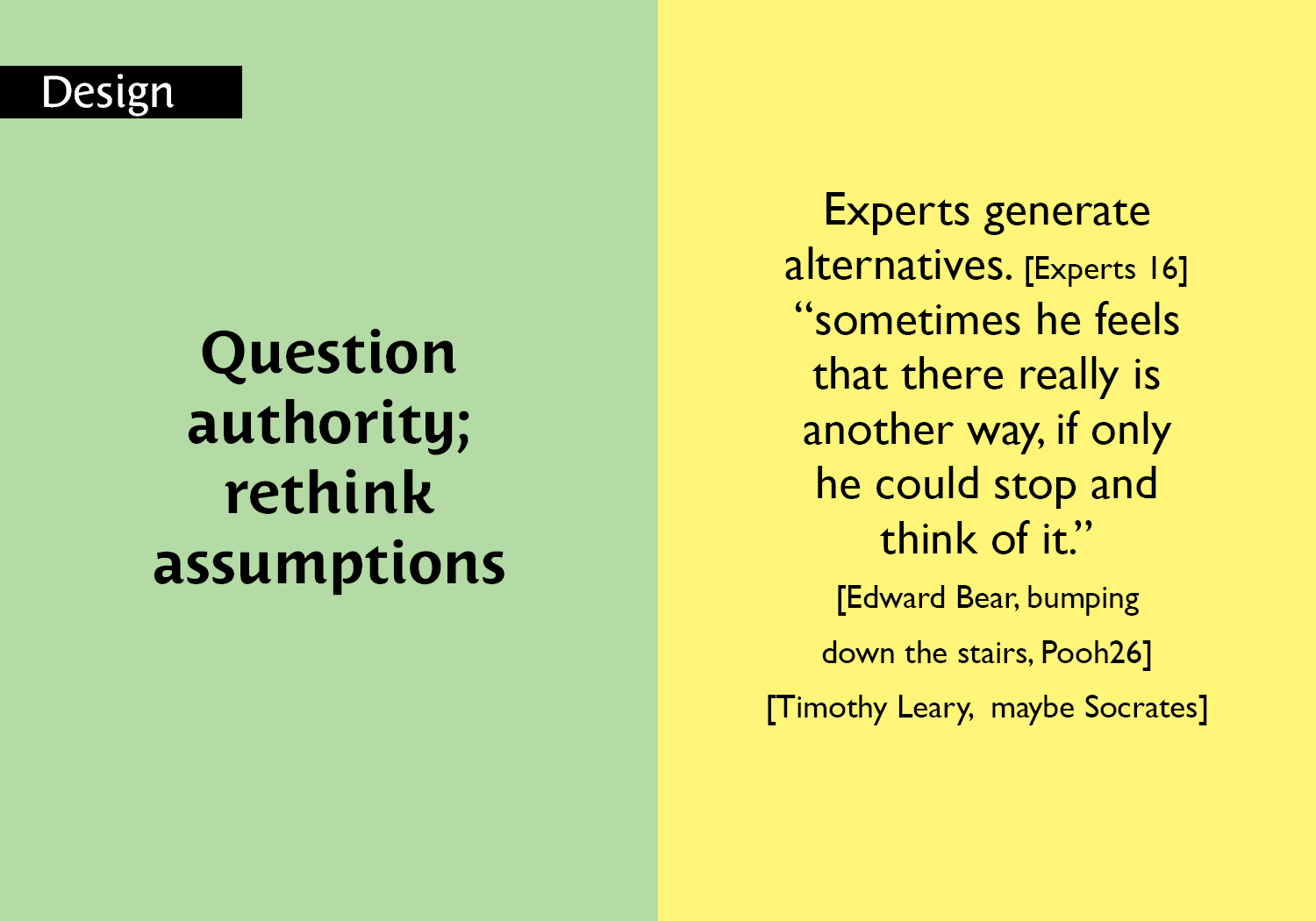 Question authority; rethink assumptions - Experts generate alternatives. [Experts 16] “sometimes he feels that there really is  another way, if only he could stop and think of it.” [Edward Bear, bumping down the stairs, Pooh 26] [Timothy Leary,  maybe Socrates] key =#16