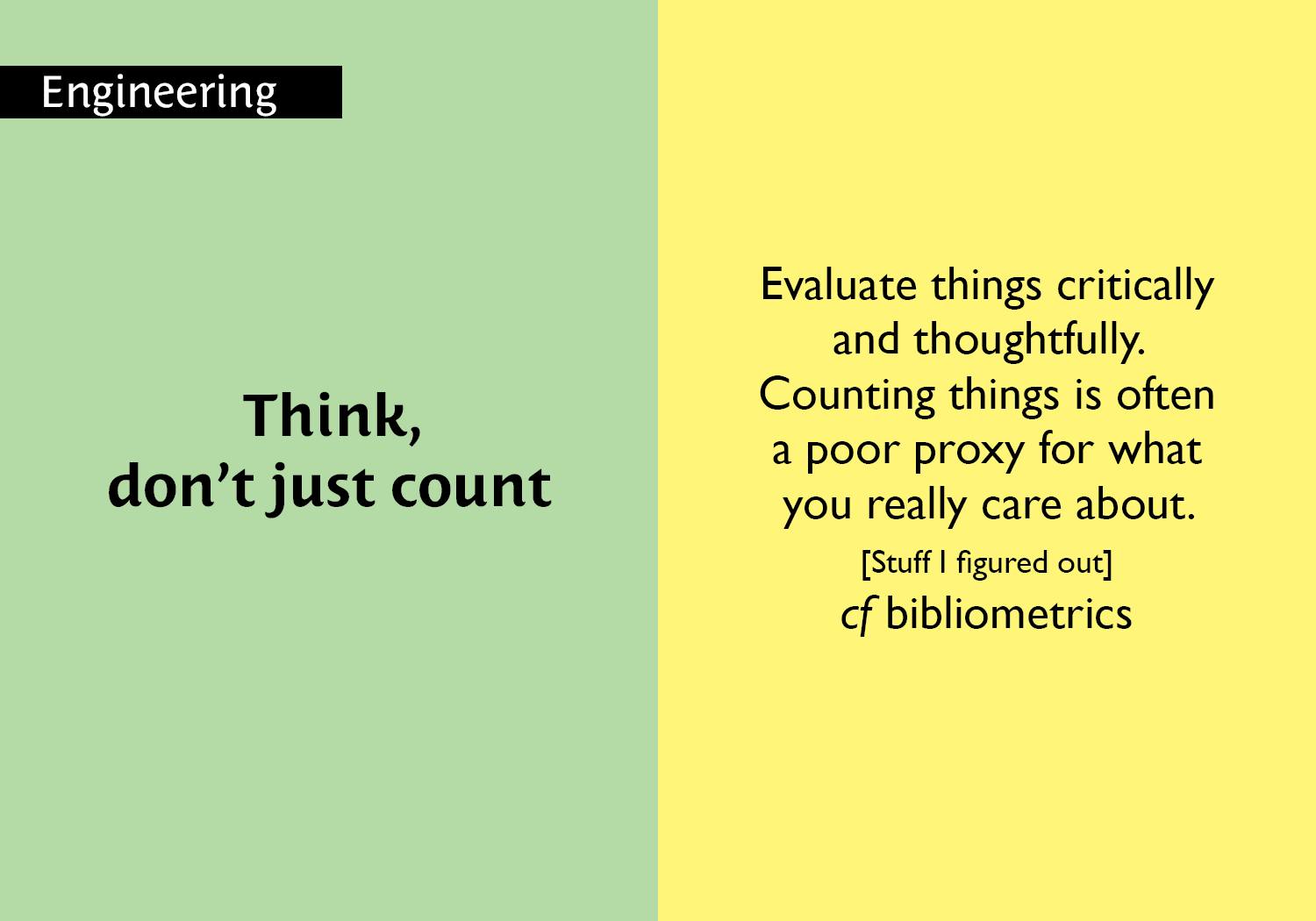 Think, don’t just count - Evaluate things critically and thoughtfully. Counting things is often a poor proxy for what you really care about. [Stuff I figured out] cf bibliometrics key =#31